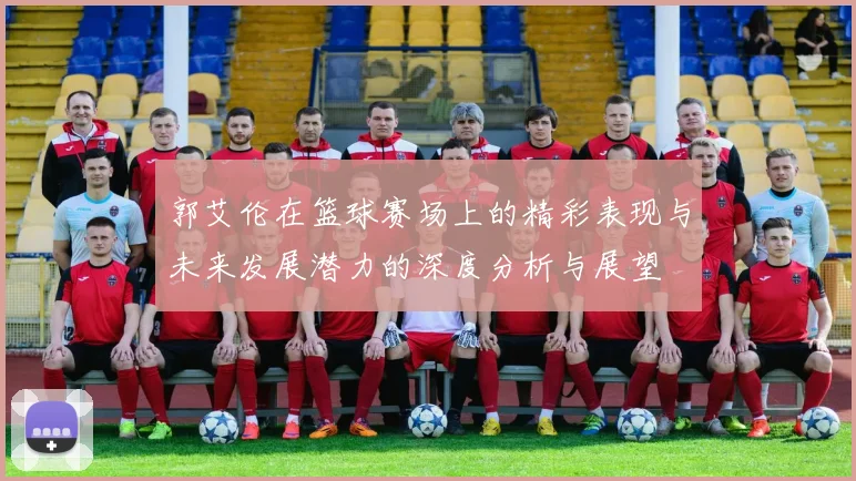 郭艾伦在篮球赛场上的精彩表现与未来发展潜力的深度分析与展望