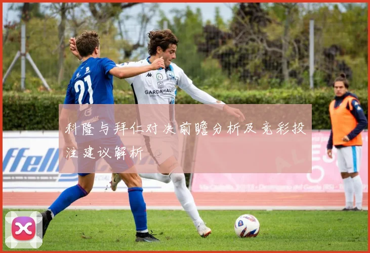 科隆与拜仁对决前瞻分析及竞彩投注建议解析