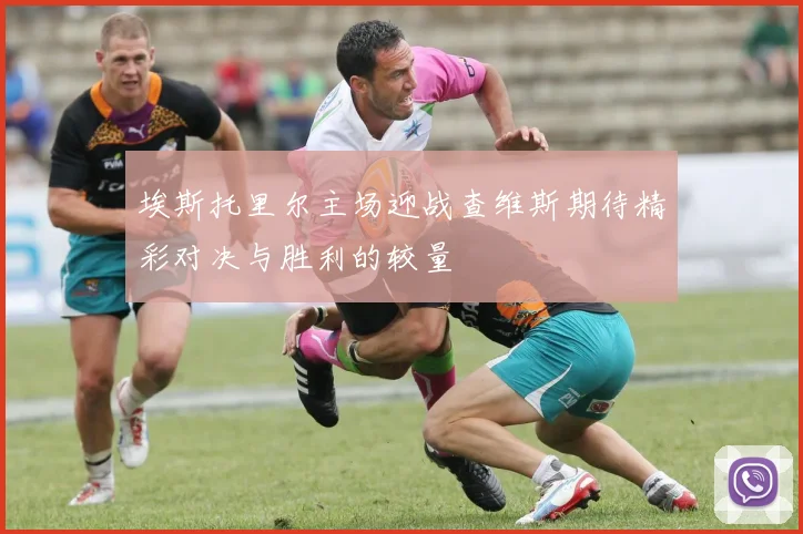 埃斯托里尔主场迎战查维斯期待精彩对决与胜利的较量
