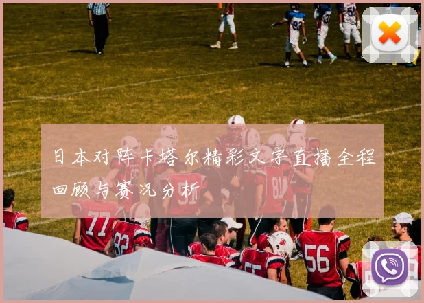 日本对阵卡塔尔精彩文字直播全程回顾与赛况分析