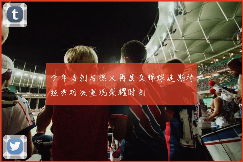 今年马刺与热火再度交锋球迷期待经典对决重现荣耀时刻