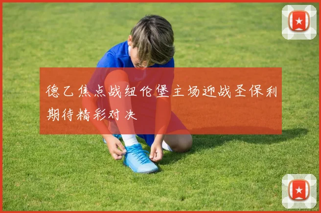 德乙焦点战纽伦堡主场迎战圣保利期待精彩对决