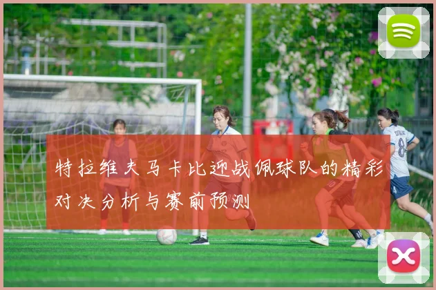 特拉维夫马卡比迎战佩球队的精彩对决分析与赛前预测