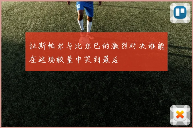 拉斯帕尔与比尔巴的激烈对决谁能在这场较量中笑到最后