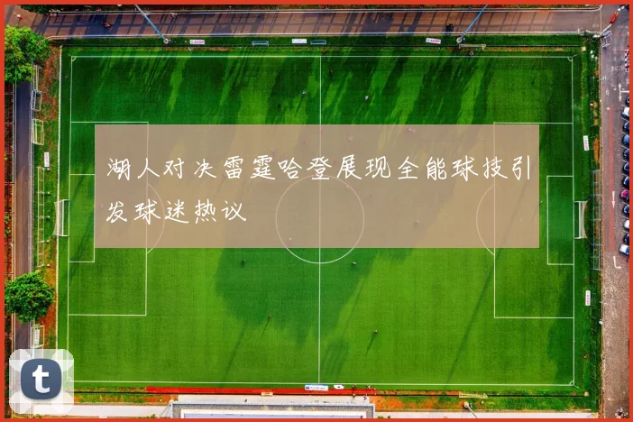 湖人对决雷霆哈登展现全能球技引发球迷热议