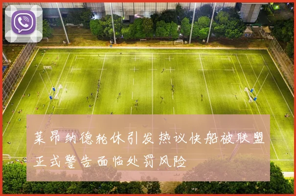 莱昂纳德轮休引发热议快船被联盟正式警告面临处罚风险