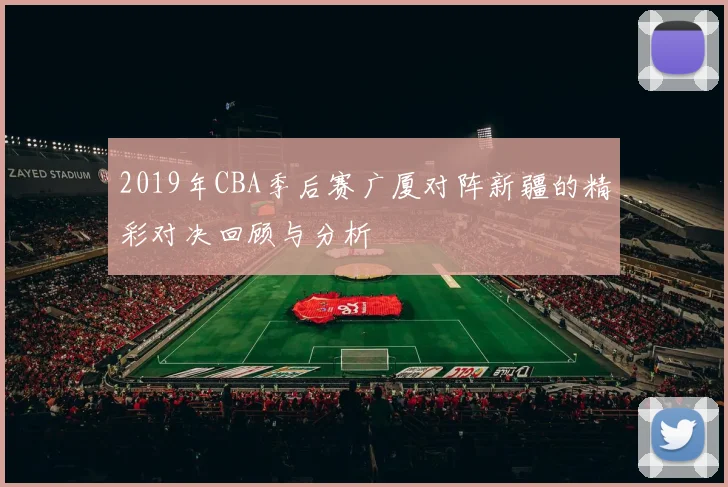 2019年CBA季后赛广厦对阵新疆的精彩对决回顾与分析