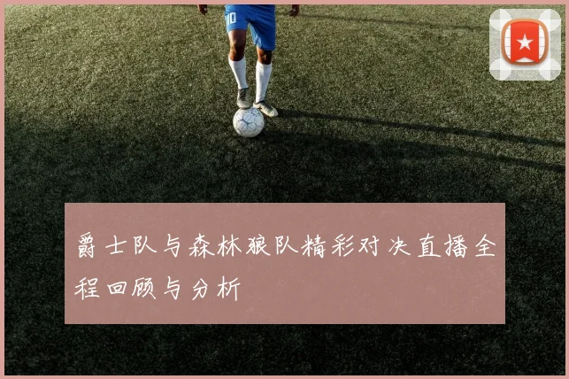 爵士队与森林狼队精彩对决直播全程回顾与分析