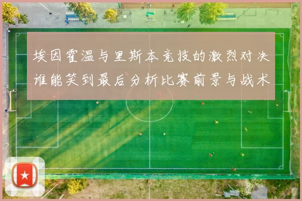 埃因霍温与里斯本竞技的激烈对决谁能笑到最后分析比赛前景与战术布局