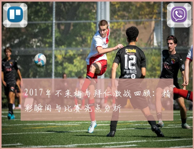 2017年不来梅与拜仁激战回顾：精彩瞬间与比赛亮点分析