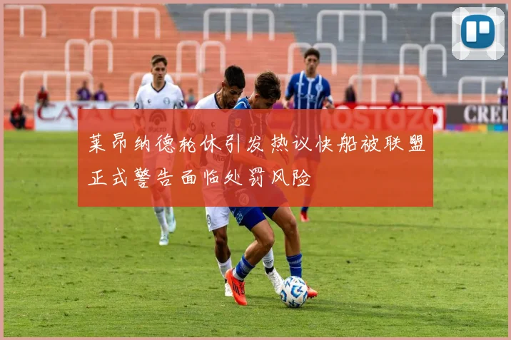 莱昂纳德轮休引发热议快船被联盟正式警告面临处罚风险