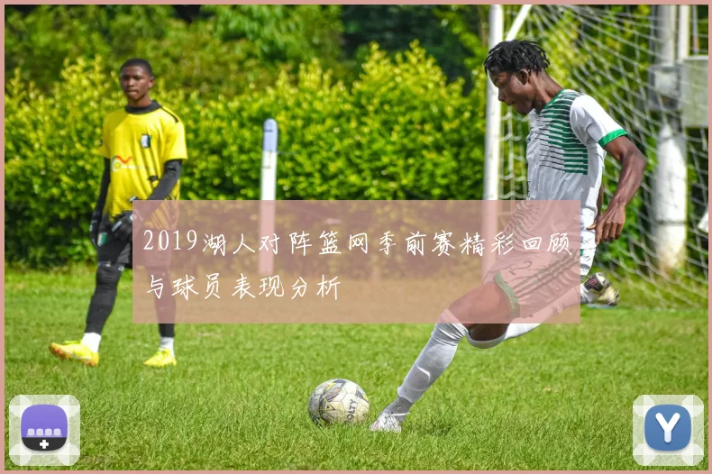 2019湖人对阵篮网季前赛精彩回顾与球员表现分析