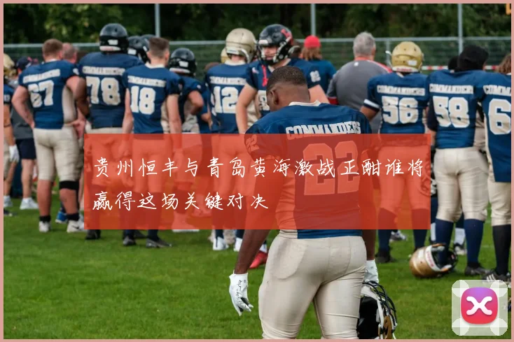 贵州恒丰与青岛黄海激战正酣谁将赢得这场关键对决