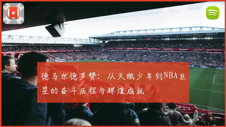 德马尔德罗赞：从天赋少年到NBA巨星的奋斗历程与辉煌成就