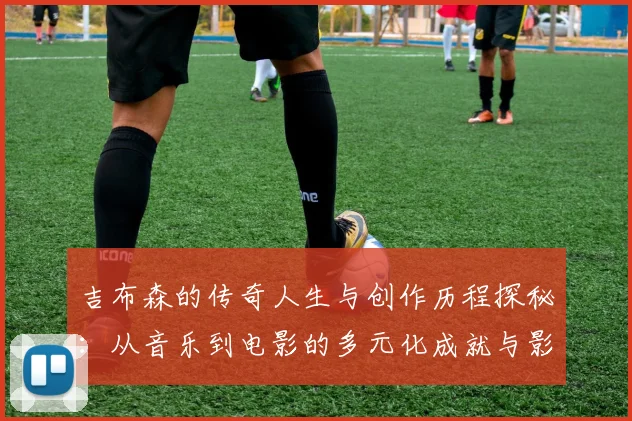 吉布森的传奇人生与创作历程探秘：从音乐到电影的多元化成就与影响