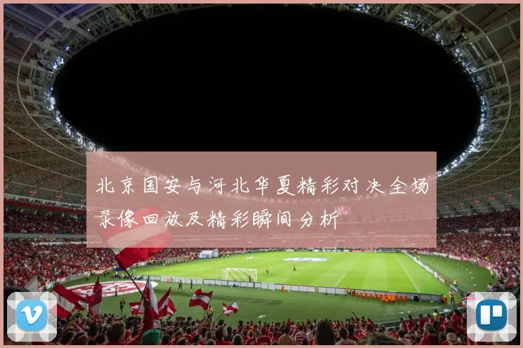 北京国安与河北华夏精彩对决全场录像回放及精彩瞬间分析