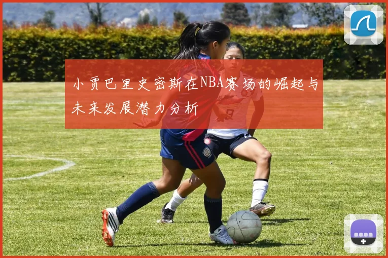 小贾巴里史密斯在NBA赛场的崛起与未来发展潜力分析