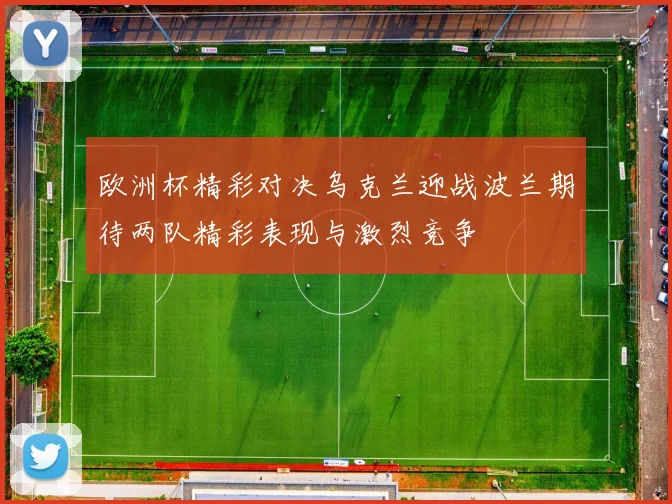 欧洲杯精彩对决乌克兰迎战波兰期待两队精彩表现与激烈竞争