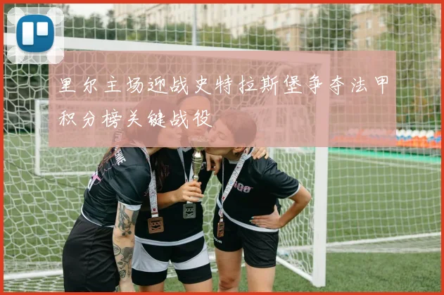 里尔主场迎战史特拉斯堡争夺法甲积分榜关键战役