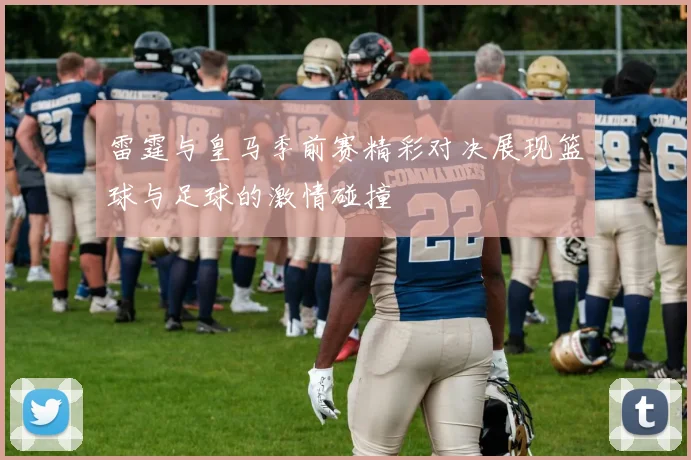 雷霆与皇马季前赛精彩对决展现篮球与足球的激情碰撞