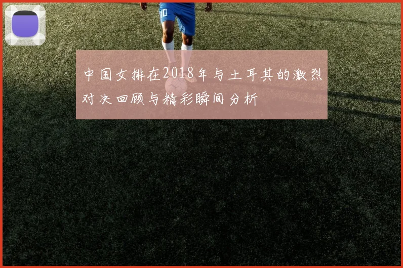 中国女排在2018年与土耳其的激烈对决回顾与精彩瞬间分析