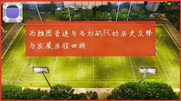 西雅图音速与洛杉矶FC的历史交锋与发展历程回顾