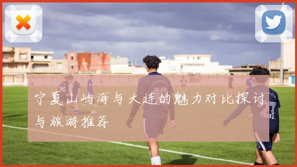 宁夏山屿海与大连的魅力对比探讨与旅游推荐